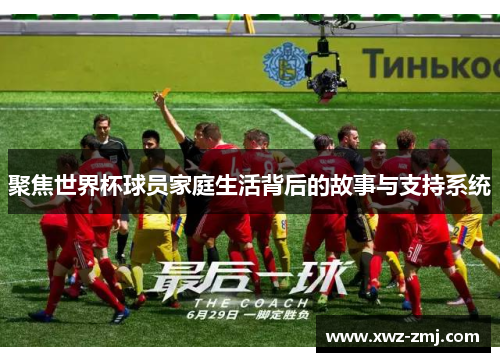 聚焦世界杯球员家庭生活背后的故事与支持系统