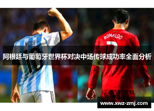 阿根廷与葡萄牙世界杯对决中场传球成功率全面分析