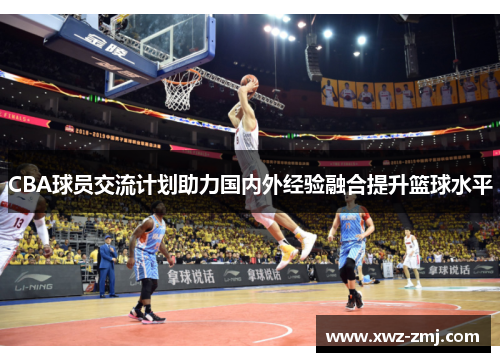 CBA球员交流计划助力国内外经验融合提升篮球水平