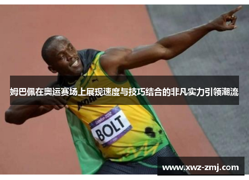 姆巴佩在奥运赛场上展现速度与技巧结合的非凡实力引领潮流