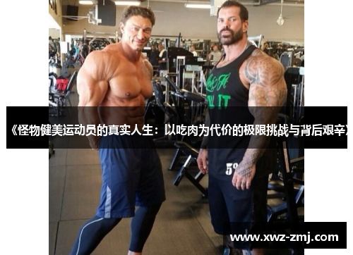 《怪物健美运动员的真实人生：以吃肉为代价的极限挑战与背后艰辛》
