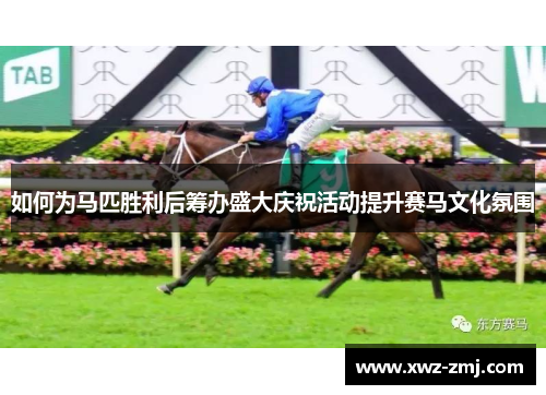 如何为马匹胜利后筹办盛大庆祝活动提升赛马文化氛围