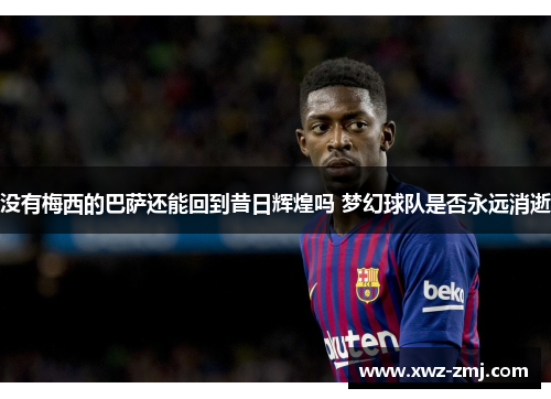 没有梅西的巴萨还能回到昔日辉煌吗 梦幻球队是否永远消逝