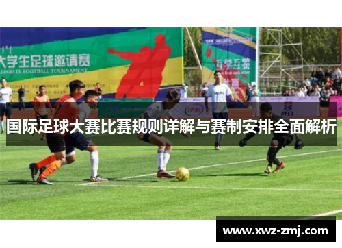 国际足球大赛比赛规则详解与赛制安排全面解析