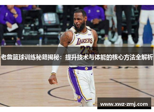 老詹篮球训练秘籍揭秘：提升技术与体能的核心方法全解析