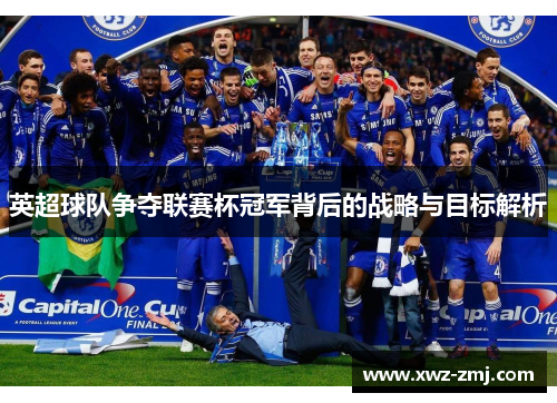 英超球队争夺联赛杯冠军背后的战略与目标解析