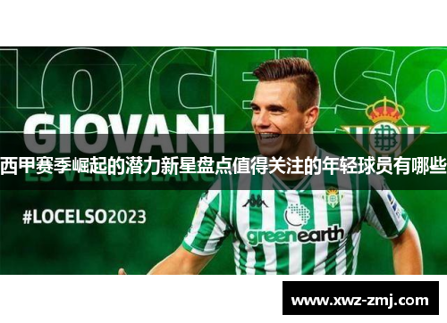 西甲赛季崛起的潜力新星盘点值得关注的年轻球员有哪些 西甲赛季崛起的潜力新星盘点值得关注的年轻球员有哪些