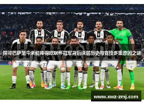 探寻巴萨至今未能捧得欧联杯冠军背后深层历史与竞技多重原因之谜 探寻巴萨至今未能捧得欧联杯冠军背后深层历史与竞技多重原因之谜