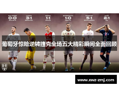 葡萄牙惊险逆转捷克全场五大精彩瞬间全面回顾