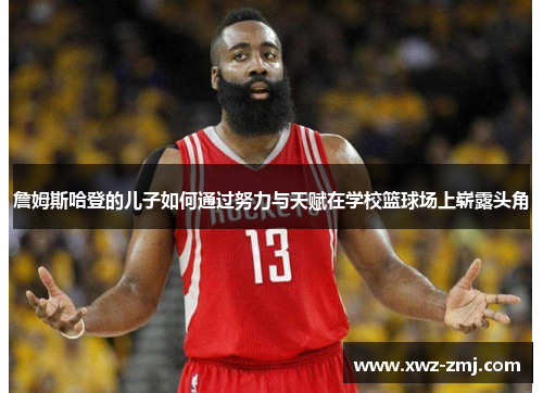 詹姆斯哈登的儿子如何通过努力与天赋在学校篮球场上崭露头角