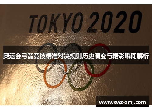 奥运会弓箭竞技精准对决规则历史演变与精彩瞬间解析 奥运会弓箭竞技精准对决规则历史演变与精彩瞬间解析