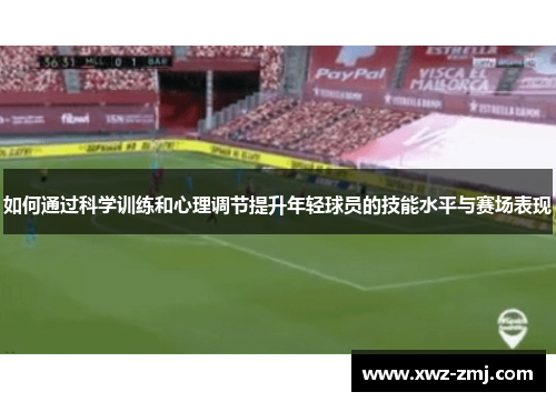如何通过科学训练和心理调节提升年轻球员的技能水平与赛场表现