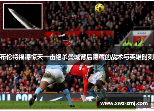 布伦特福德惊天一击绝杀曼城背后隐藏的战术与英雄时刻