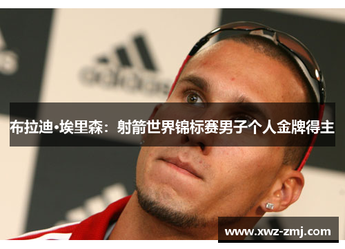 布拉迪·埃里森：射箭世界锦标赛男子个人金牌得主