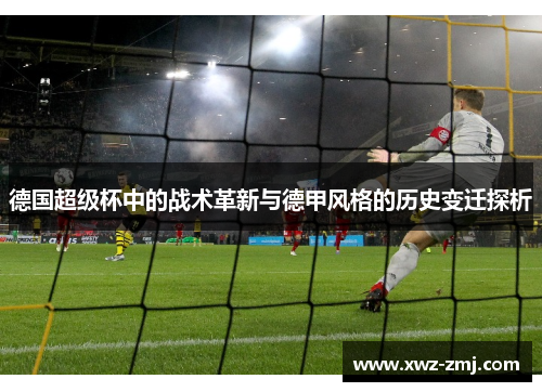 德国超级杯中的战术革新与德甲风格的历史变迁探析