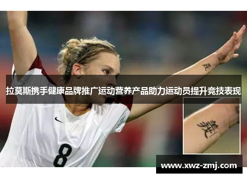 拉莫斯携手健康品牌推广运动营养产品助力运动员提升竞技表现 拉莫斯携手健康品牌推广运动营养产品助力运动员提升竞技表现