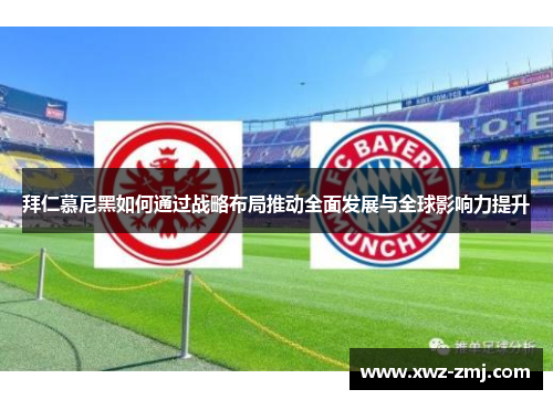 拜仁慕尼黑如何通过战略布局推动全面发展与全球影响力提升