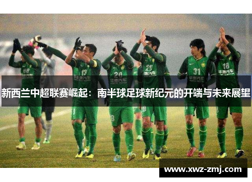 新西兰中超联赛崛起：南半球足球新纪元的开端与未来展望