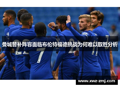 曼城替补阵容面临布伦特福德挑战为何难以取胜分析