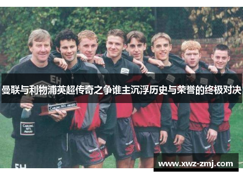 曼联与利物浦英超传奇之争谁主沉浮历史与荣誉的终极对决