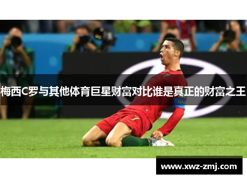 梅西C罗与其他体育巨星财富对比谁是真正的财富之王